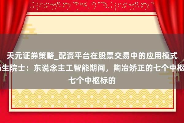 天元证券策略_配资平台在股票交易中的应用模式 徐扬生院士：东说念主工智能期间，陶冶矫正的七个中枢标的