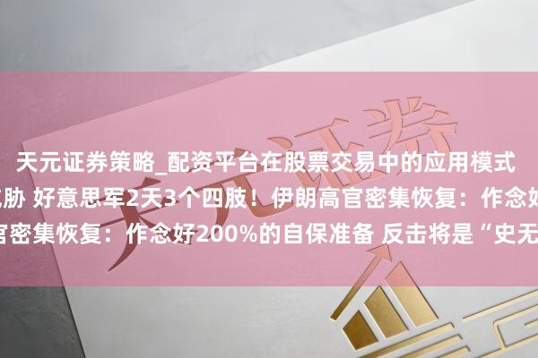 天元证券策略_配资平台在股票交易中的应用模式 特朗普连气儿3天发威胁 好意思军2天3个四肢！伊朗高官密集恢复：作念好200%的自保准备 反击将是“史无先例的”