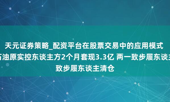 天元证券策略_配资平台在股票交易中的应用模式 中曼石油原实控东谈主方2个月套现3.3亿 两一致步履东谈主清仓